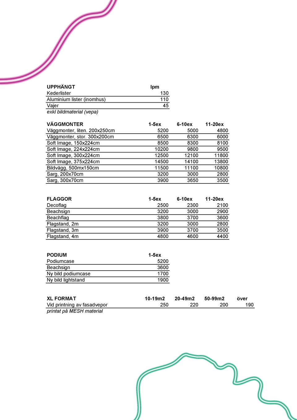 500mx150cm 11500 11100 10800 Sarg, 200x70cm 3200 3000 2800 Sarg, 300x70cm 3900 3650 3500 FLAGGOR 1-5ex 6-10ex 11-20ex Decoflag 2500 2300 2100 Beachsign 3200 3000 2900 Beachflag 3800 3700 3600