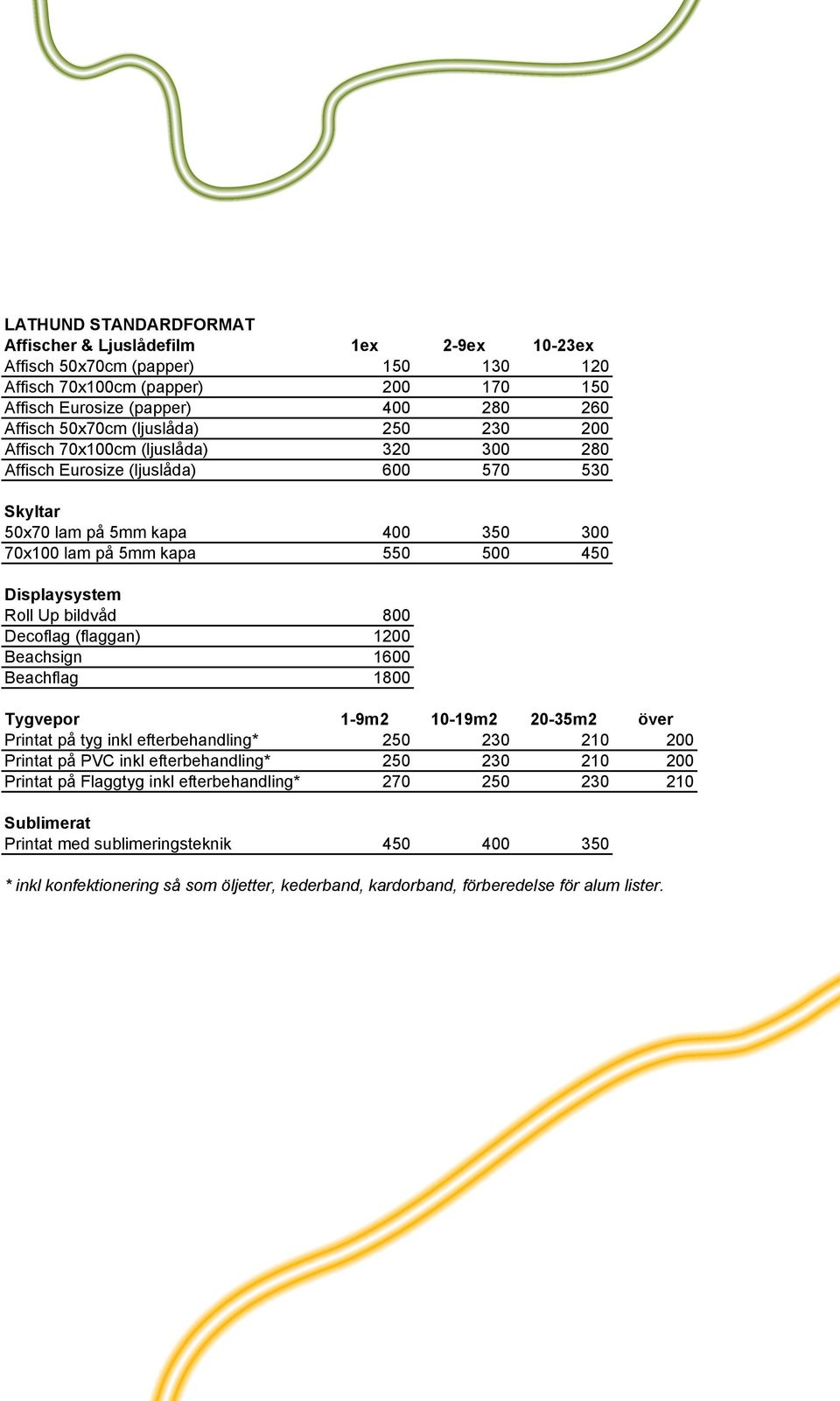 Up bildvåd 800 Decoflag (flaggan) 1200 Beachsign 1600 Beachflag 1800 Tygvepor 1-9m2 10-19m2 20-35m2 över Printat på tyg inkl efterbehandling* 250 230 210 200 Printat på PVC inkl efterbehandling* 250
