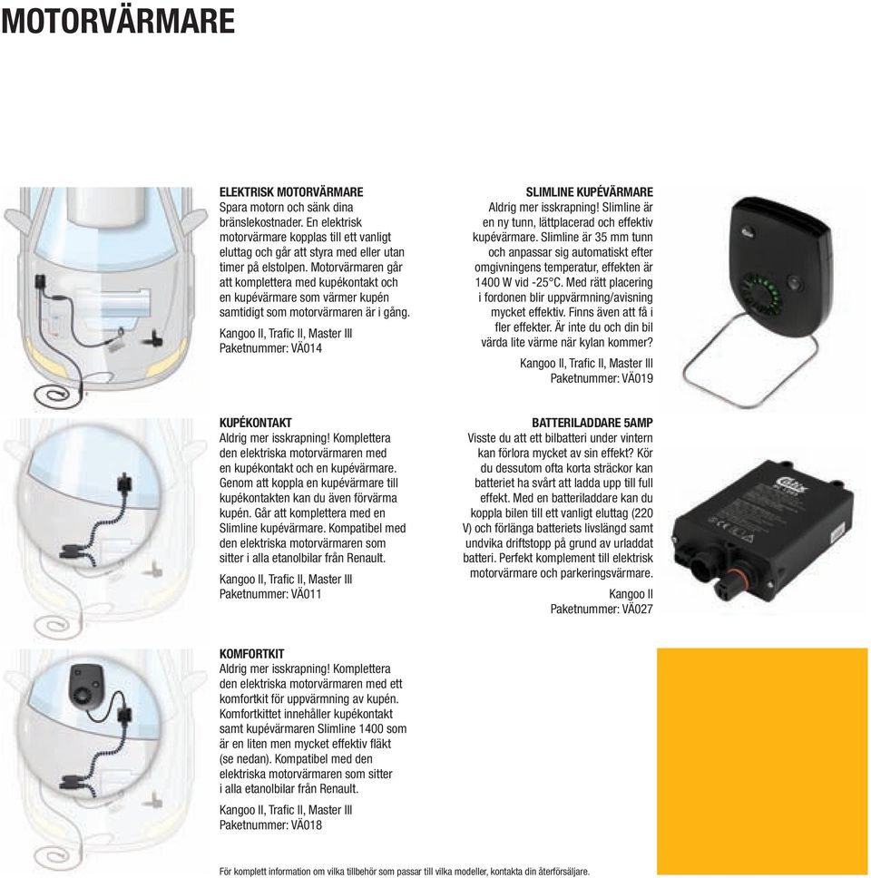 Slimline är en ny tunn, lättplacerad och effektiv kupévärmare. Slimline är 35 mm tunn och anpassar sig automatiskt efter omgivningens temperatur, effekten är 1400 W vid -25 C.