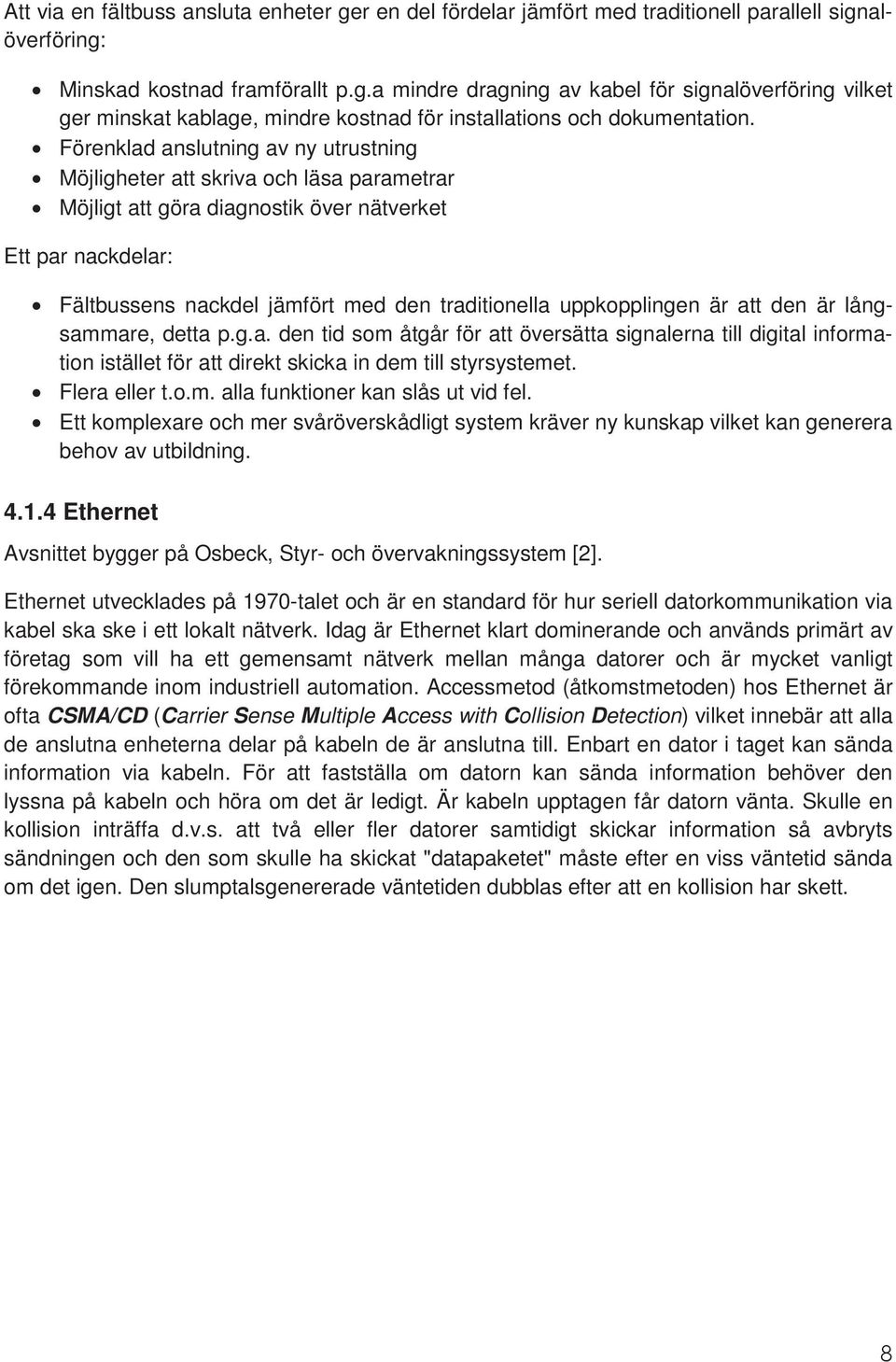 uppkopplingen är att den är långsammare, detta p.g.a. den tid som åtgår för att översätta signalerna till digital information istället för att direkt skicka in dem till styrsystemet. Flera eller t.o.m. alla funktioner kan slås ut vid fel.