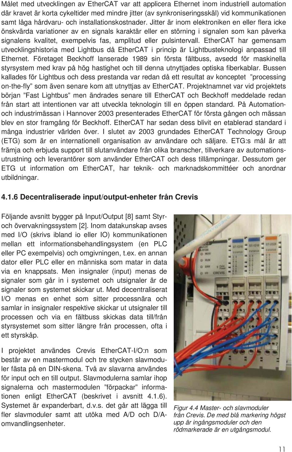 Jitter är inom elektroniken en eller flera icke önskvärda variationer av en signals karaktär eller en störning i signalen som kan påverka signalens kvalitet, exempelvis fas, amplitud eller