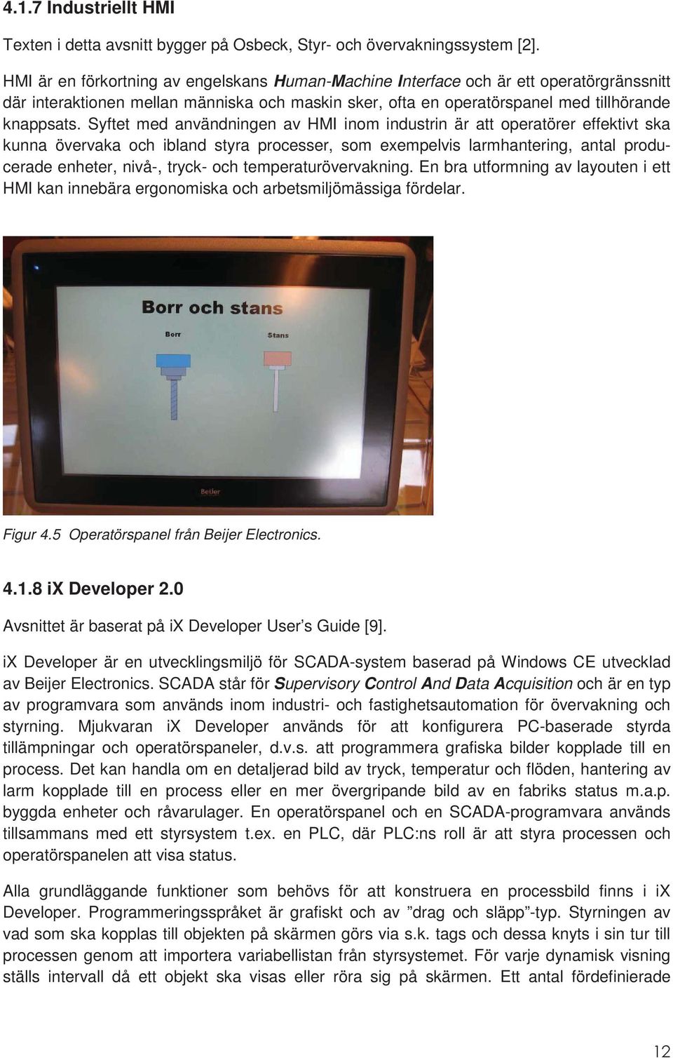 Syftet med användningen av HMI inom industrin är att operatörer effektivt ska kunna övervaka och ibland styra processer, som exempelvis larmhantering, antal producerade enheter, nivå-, tryck- och