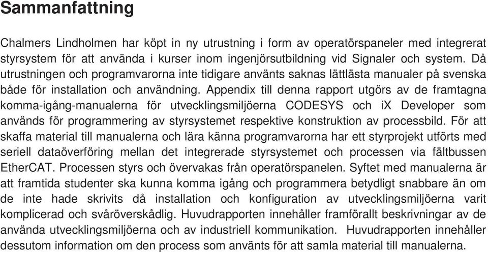 Appendix till denna rapport utgörs av de framtagna komma-igång-manualerna för utvecklingsmiljöerna CODESYS och ix Developer som används för programmering av styrsystemet respektive konstruktion av