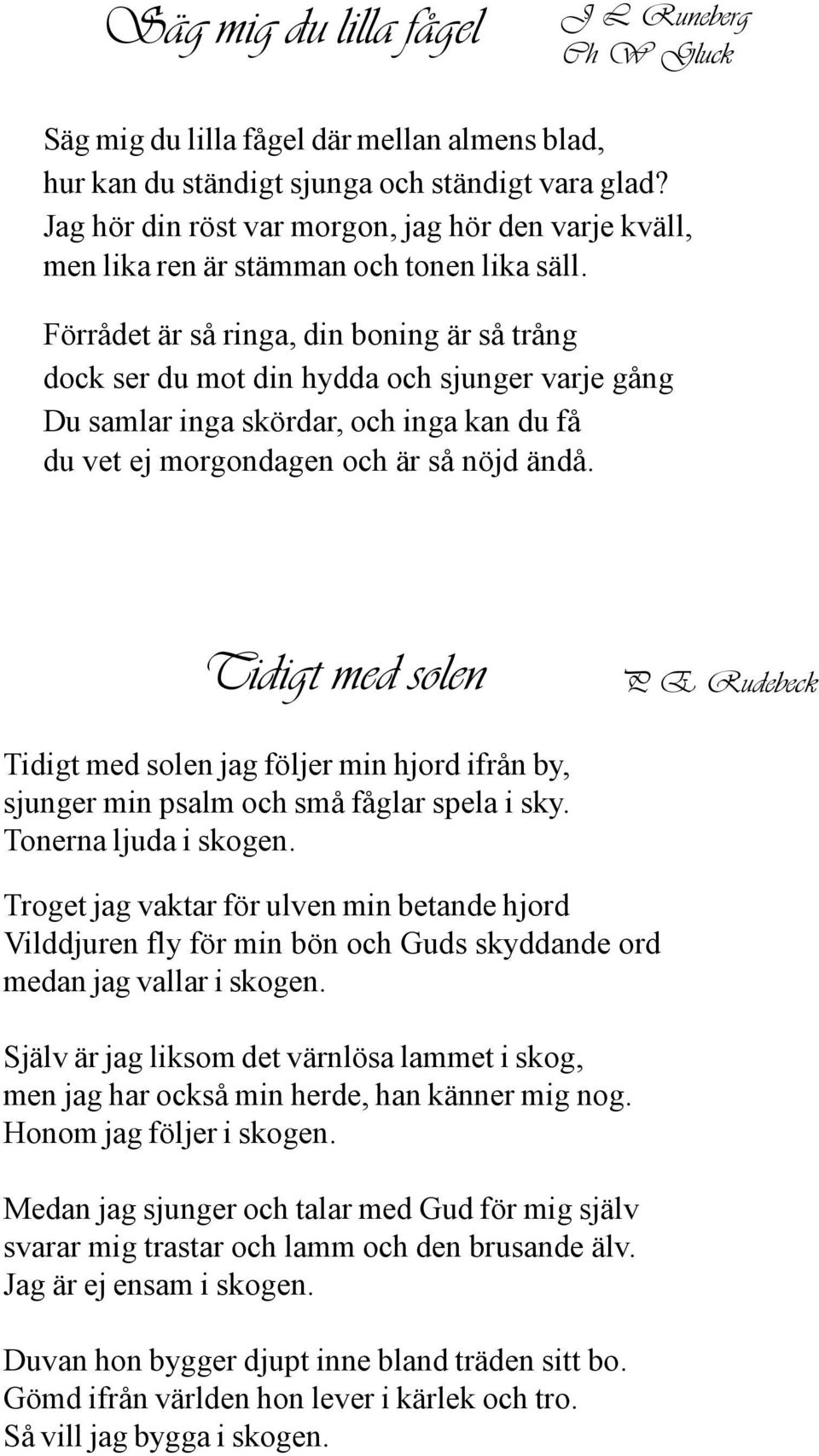 Förrådet är så ringa, din boning är så trång dock ser du mot din hydda och sjunger varje gång Du samlar inga skördar, och inga kan du få du vet ej morgondagen och är så nöjd ändå.