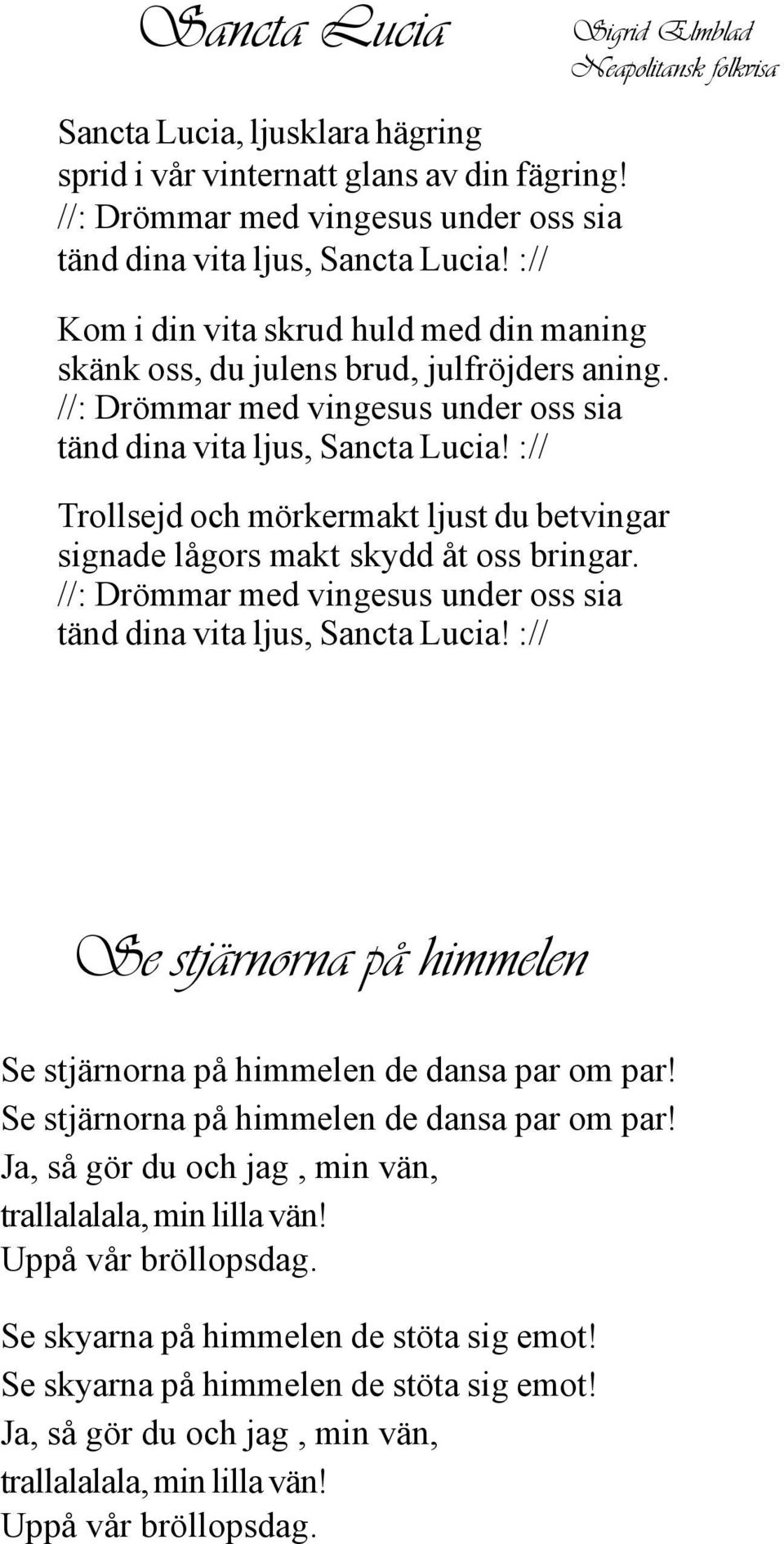 :// Trollsejd och mörkermakt ljust du betvingar signade lågors makt skydd åt oss bringar. //: Drömmar med vingesus under oss sia tänd dina vita ljus, Sancta Lucia!