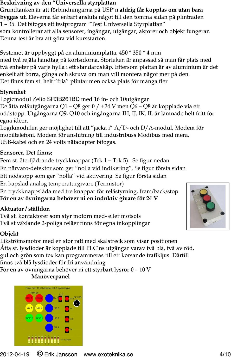 Det bifogas ett testprogram Test Universella Styrplattan som kontrollerar att alla sensorer, ingångar, utgångar, aktorer och objekt fungerar. Denna test är bra att göra vid kursstarten.