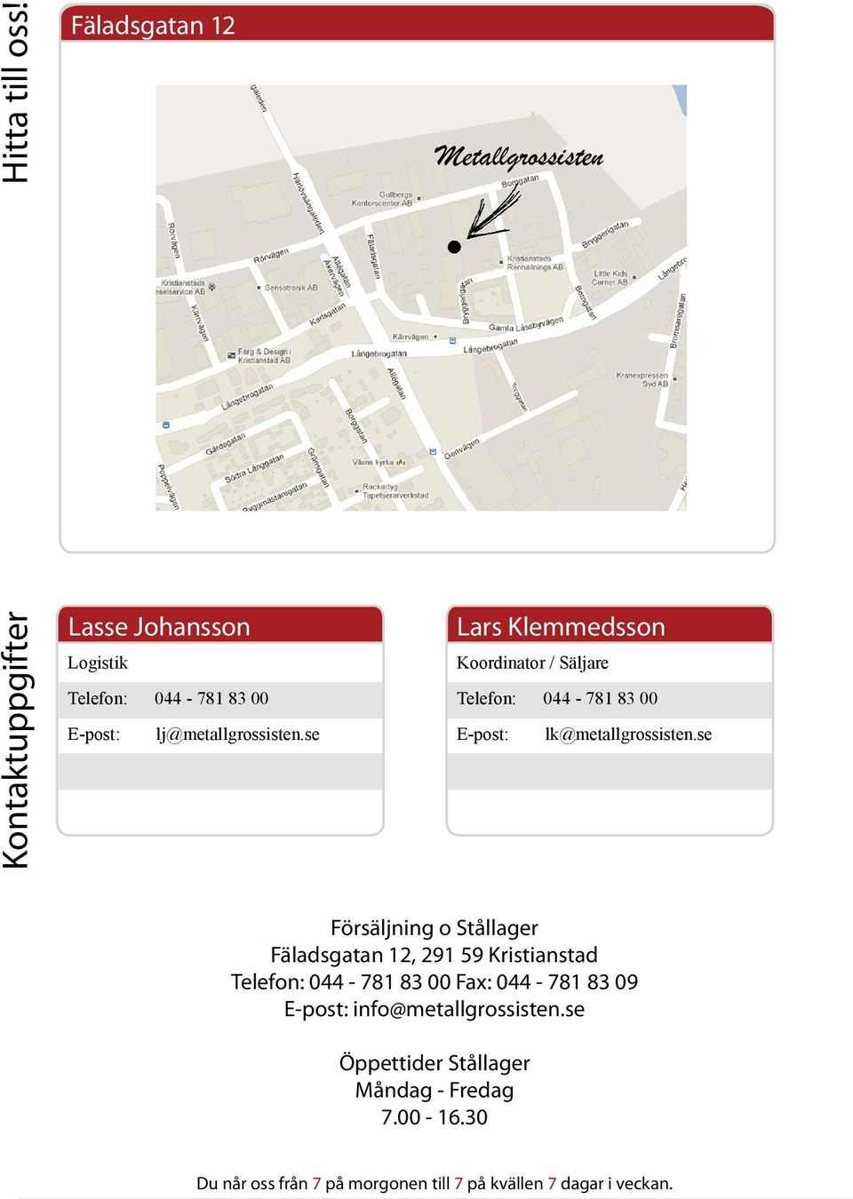 lj@metallgrossisten.se Lars Klemmedsson Koordinator / Säljare Telefon: 044-781 83 00 E-post: lk@metallgrossisten.