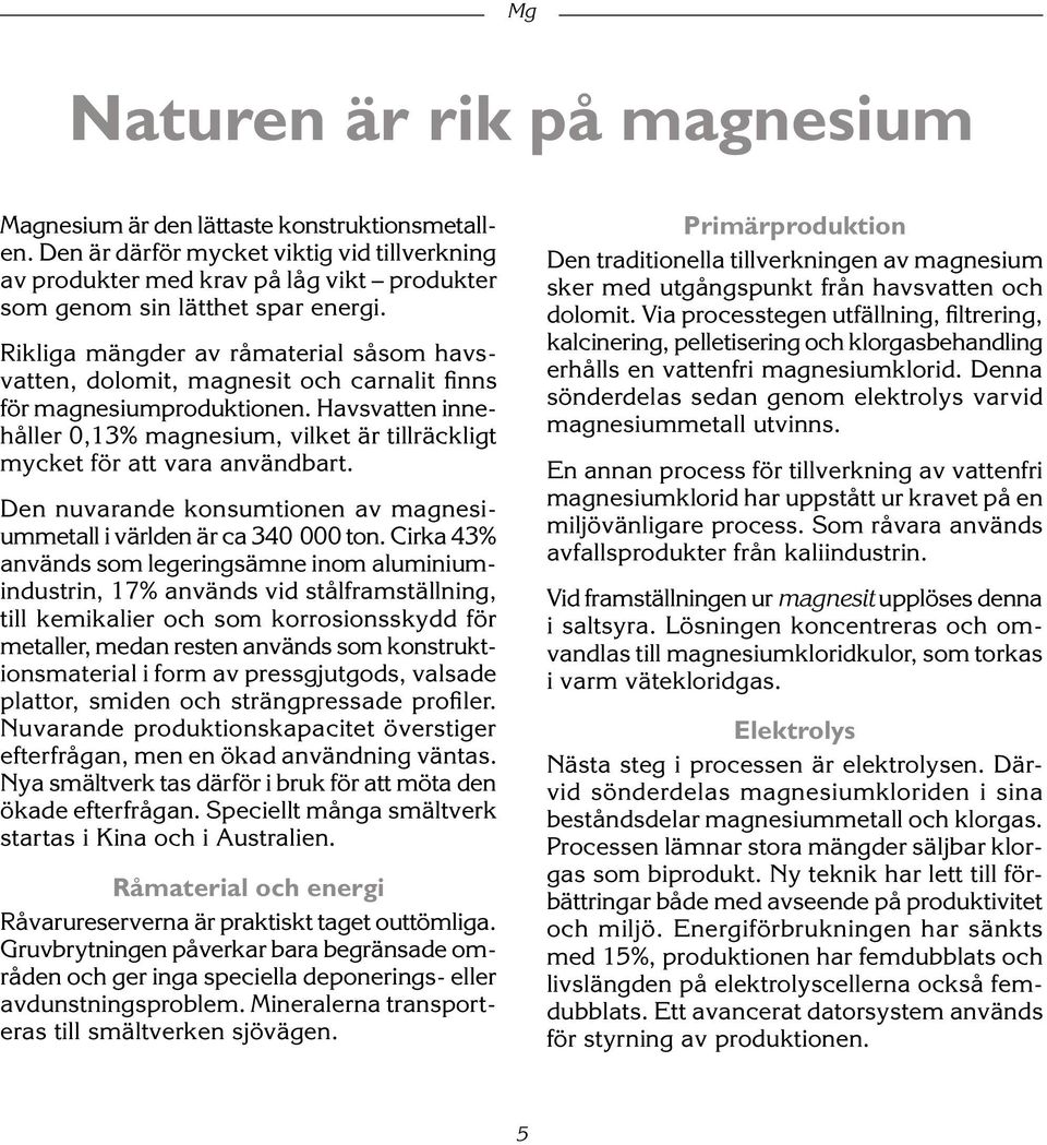 Rikliga mängder av råmaterial såsom havsvatten, dolomit, magnesit och carnalit finns för magnesiumproduktionen.