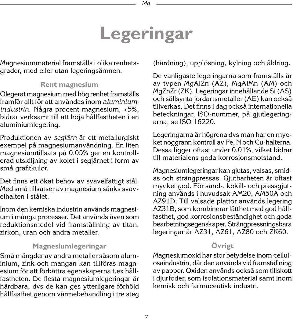 Några procent magnesium, <5%, bidrar verksamt till att höja hållfastheten i en aluminiumlegering. Produktionen av segjärn är ett metallurgiskt exempel på magnesiumanvändning.