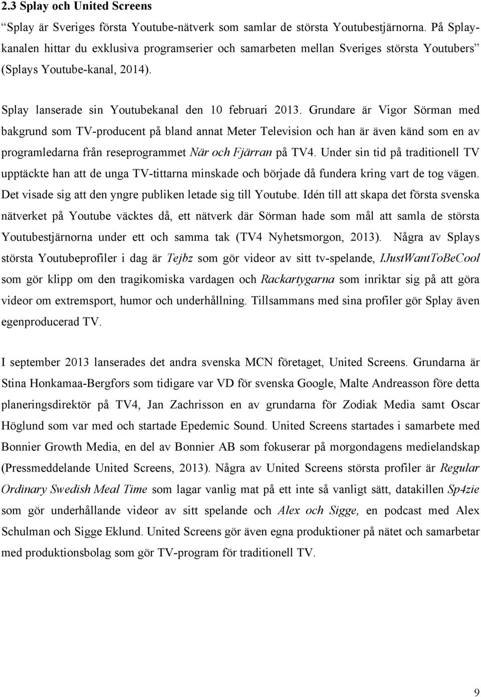 Grundare är Vigor Sörman med bakgrund som TV-producent på bland annat Meter Television och han är även känd som en av programledarna från reseprogrammet När och Fjärran på TV4.