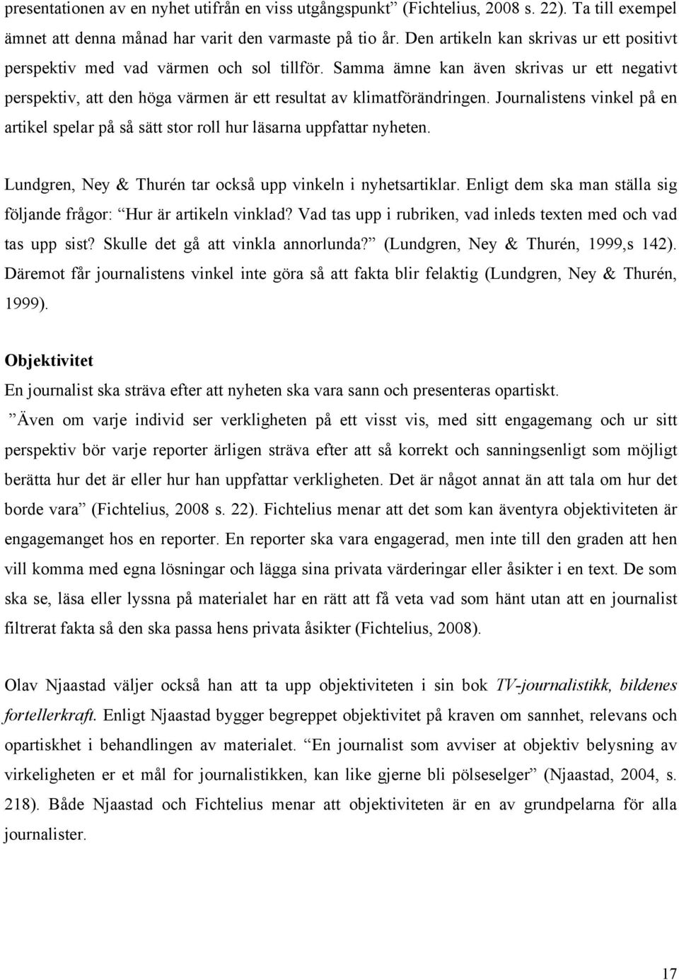 Journalistens vinkel på en artikel spelar på så sätt stor roll hur läsarna uppfattar nyheten. Lundgren, Ney & Thurén tar också upp vinkeln i nyhetsartiklar.