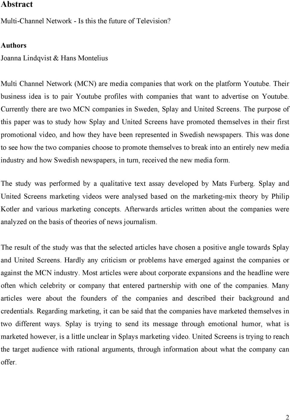 The purpose of this paper was to study how Splay and United Screens have promoted themselves in their first promotional video, and how they have been represented in Swedish newspapers.