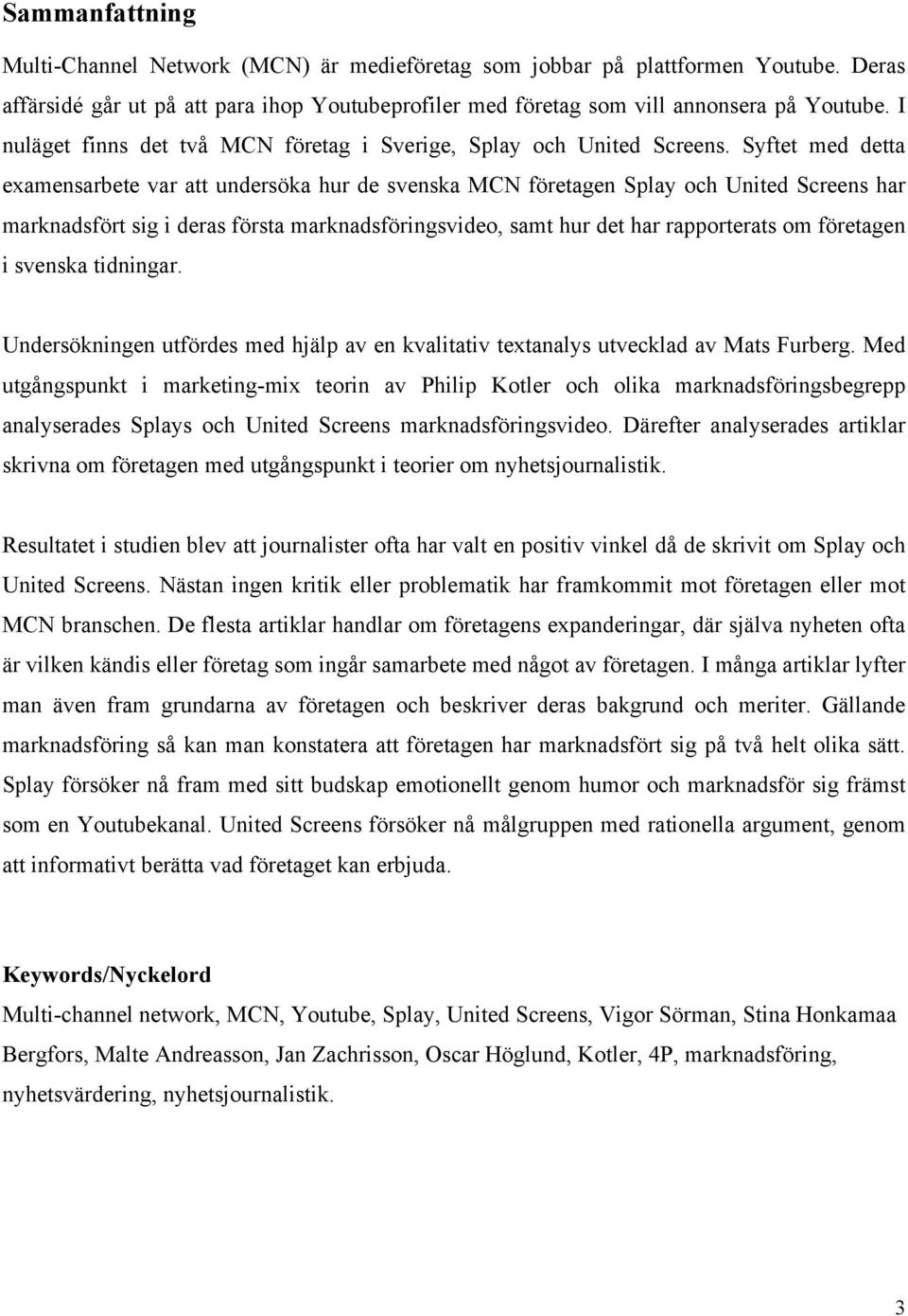 Syftet med detta examensarbete var att undersöka hur de svenska MCN företagen Splay och United Screens har marknadsfört sig i deras första marknadsföringsvideo, samt hur det har rapporterats om