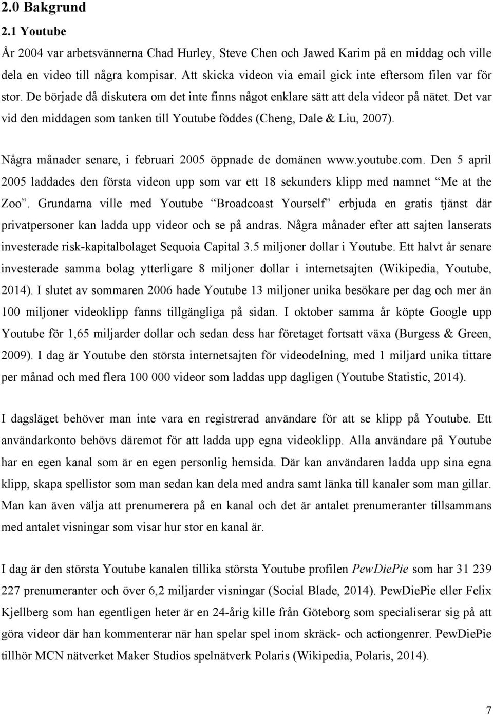 Det var vid den middagen som tanken till Youtube föddes (Cheng, Dale & Liu, 2007). Några månader senare, i februari 2005 öppnade de domänen www.youtube.com.