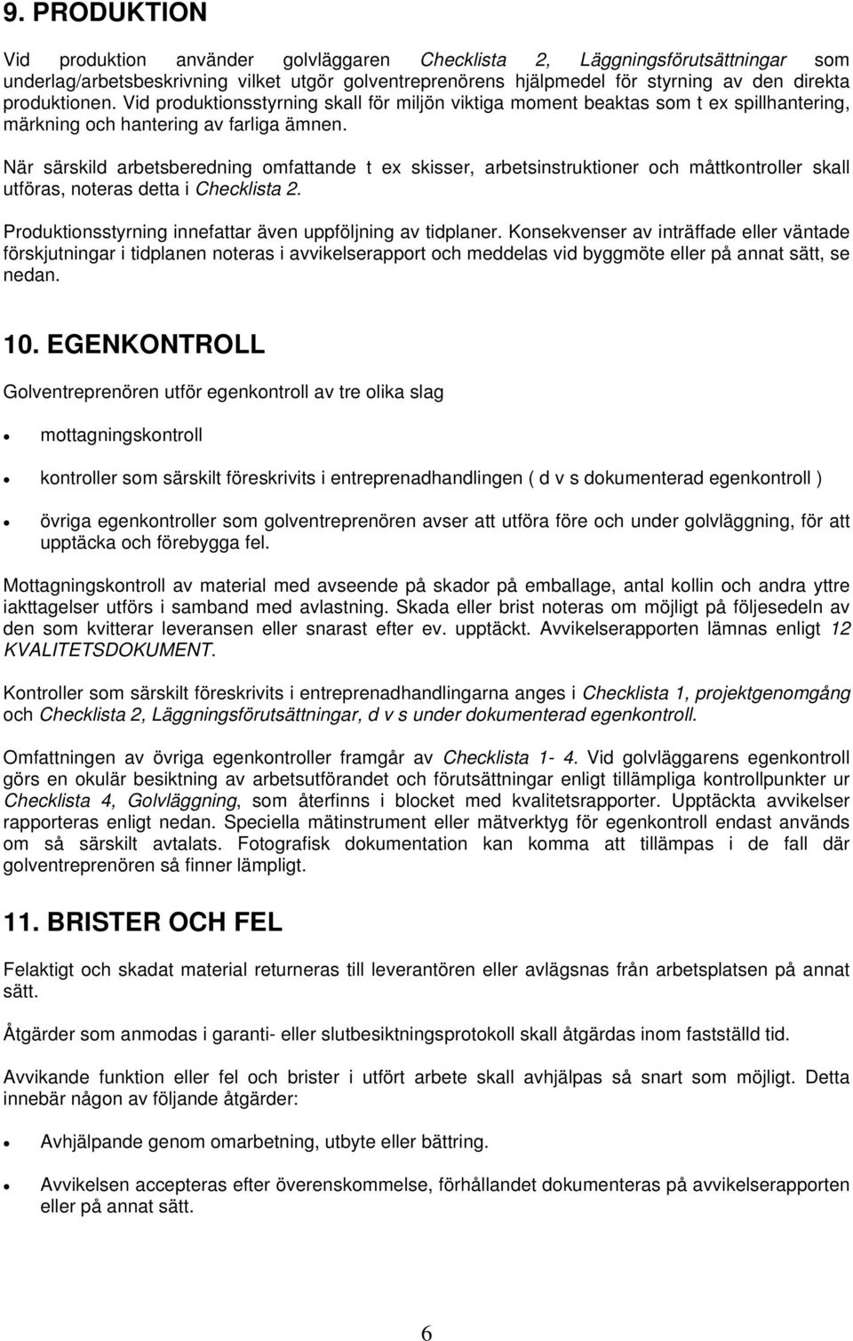 När särskild arbetsberedning omfattande t ex skisser, arbetsinstruktioner och måttkontroller skall utföras, noteras detta i Checklista 2. Produktionsstyrning innefattar även uppföljning av tidplaner.