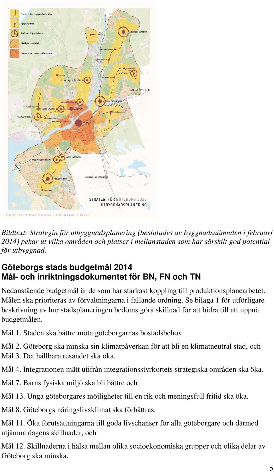 Målen ska prioriteras av förvaltningarna i fallande ordning. Se bilaga 1 för utförligare beskrivning av hur stadsplaneringen bedöms göra skillnad för att bidra till att uppnå budgetmålen. Mål 1.