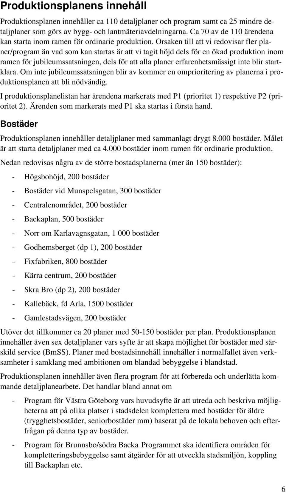 Orsaken till att vi redovisar fler planer/program än vad som kan startas är att vi tagit höjd dels för en ökad produktion inom ramen för jubileumssatsningen, dels för att alla planer