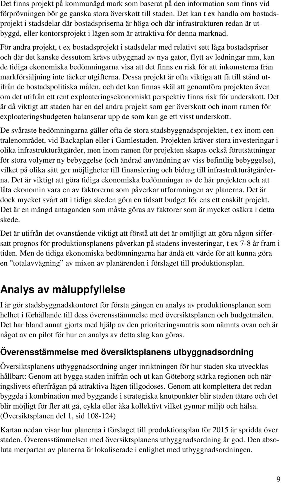 För andra projekt, t ex bostadsprojekt i stadsdelar med relativt sett låga bostadspriser och där det kanske dessutom krävs utbyggnad av nya gator, flytt av ledningar mm, kan de tidiga ekonomiska