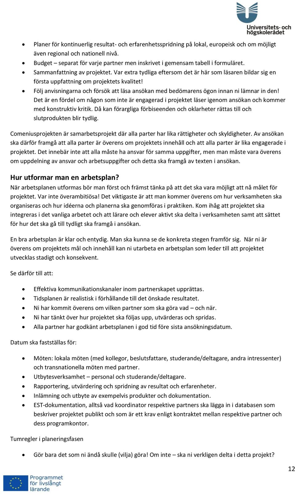 Var extra tydliga eftersom det är här som läsaren bildar sig en första uppfattning om projektets kvalitet! Följ anvisningarna och försök att läsa ansökan med bedömarens ögon innan ni lämnar in den!