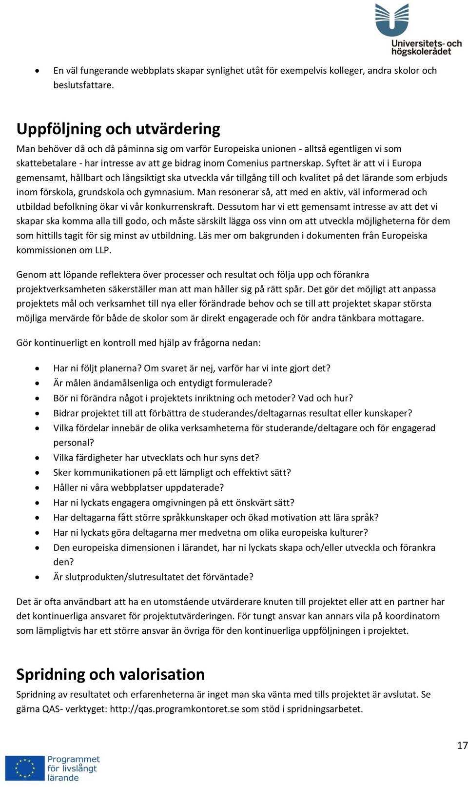 Syftet är att vi i Europa gemensamt, hållbart och långsiktigt ska utveckla vår tillgång till och kvalitet på det lärande som erbjuds inom förskola, grundskola och gymnasium.