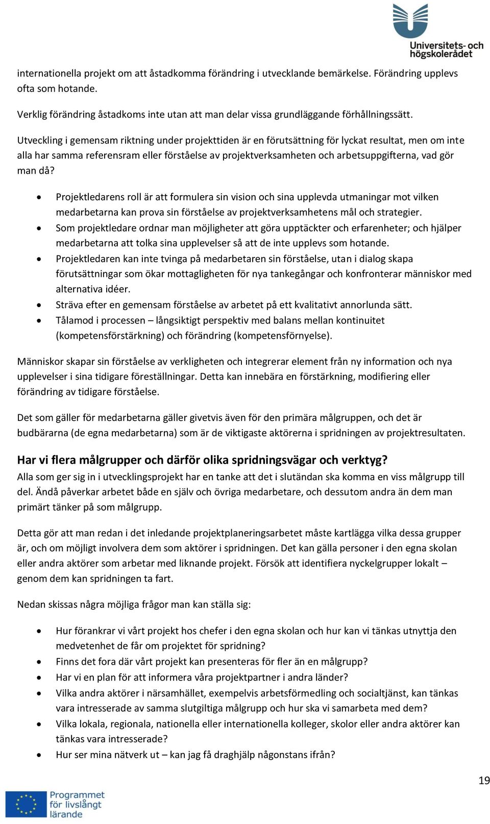 Utveckling i gemensam riktning under projekttiden är en förutsättning för lyckat resultat, men om inte alla har samma referensram eller förståelse av projektverksamheten och arbetsuppgifterna, vad