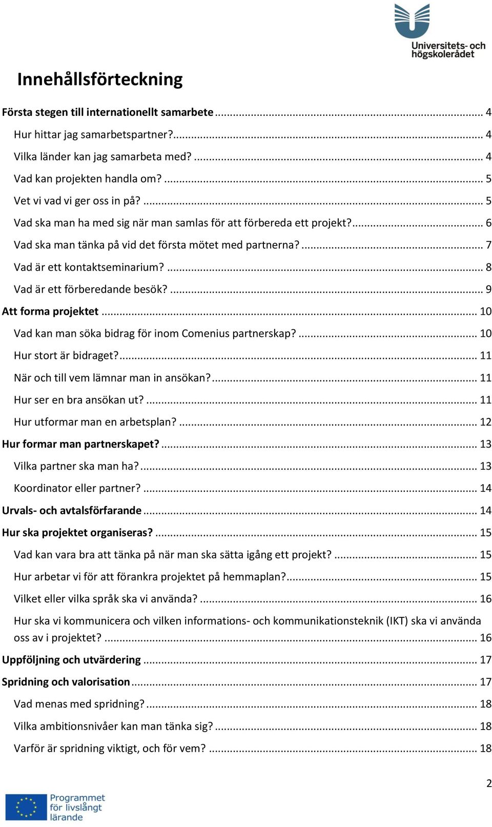 ... 7 Vad är ett kontaktseminarium?... 8 Vad är ett förberedande besök?... 9 Att forma projektet... 10 Vad kan man söka bidrag för inom Comenius partnerskap?... 10 Hur stort är bidraget?