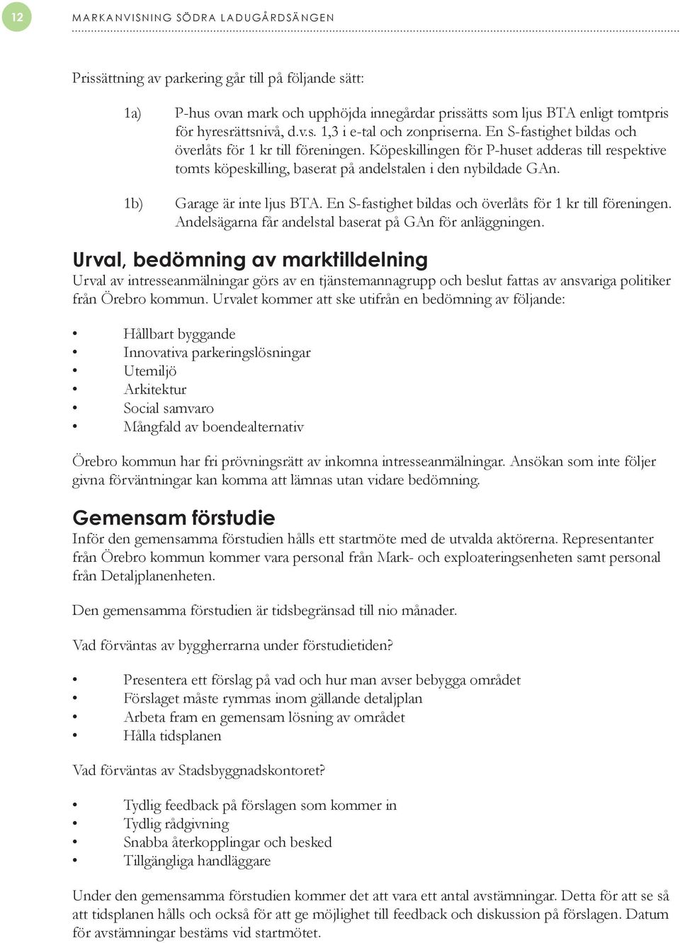 1b) Garage är inte ljus BTA. En S-fastighet bildas och överlåts för 1 kr till föreningen. Andelsägarna får andelstal baserat på GAn för anläggningen.