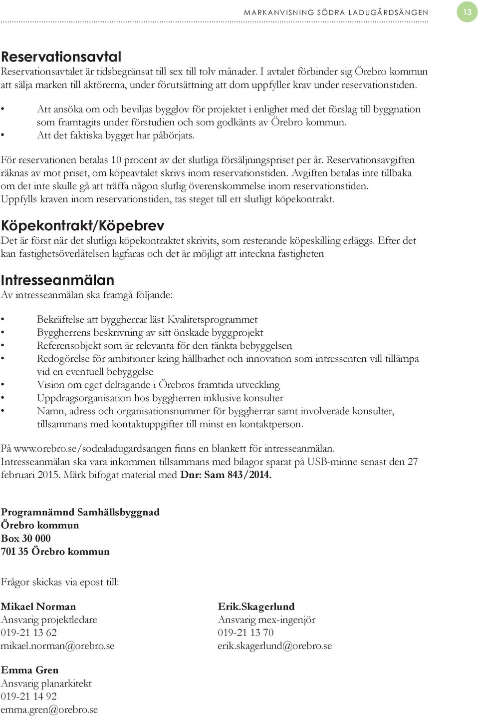 Att ansöka om och beviljas bygglov för projektet i enlighet med det förslag till byggnation som framtagits under förstudien och som godkänts av Örebro kommun. Att det faktiska bygget har påbörjats.