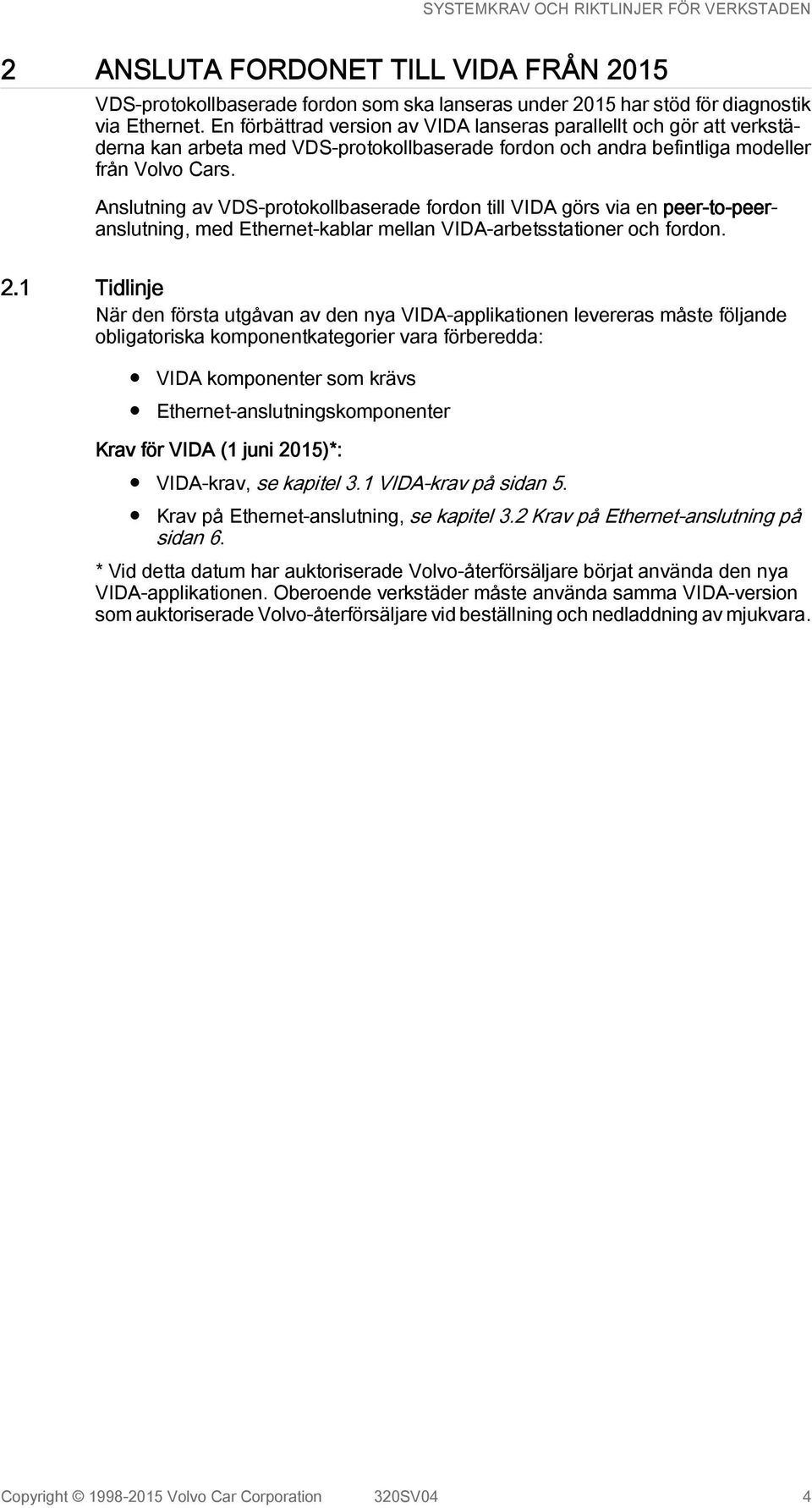 Anslutning av VDS-protokollbaserade fordon till VIDA görs via en peer-to-peeranslutning, med Ethernet-kablar mellan VIDA-arbetsstationer och fordon. 2.