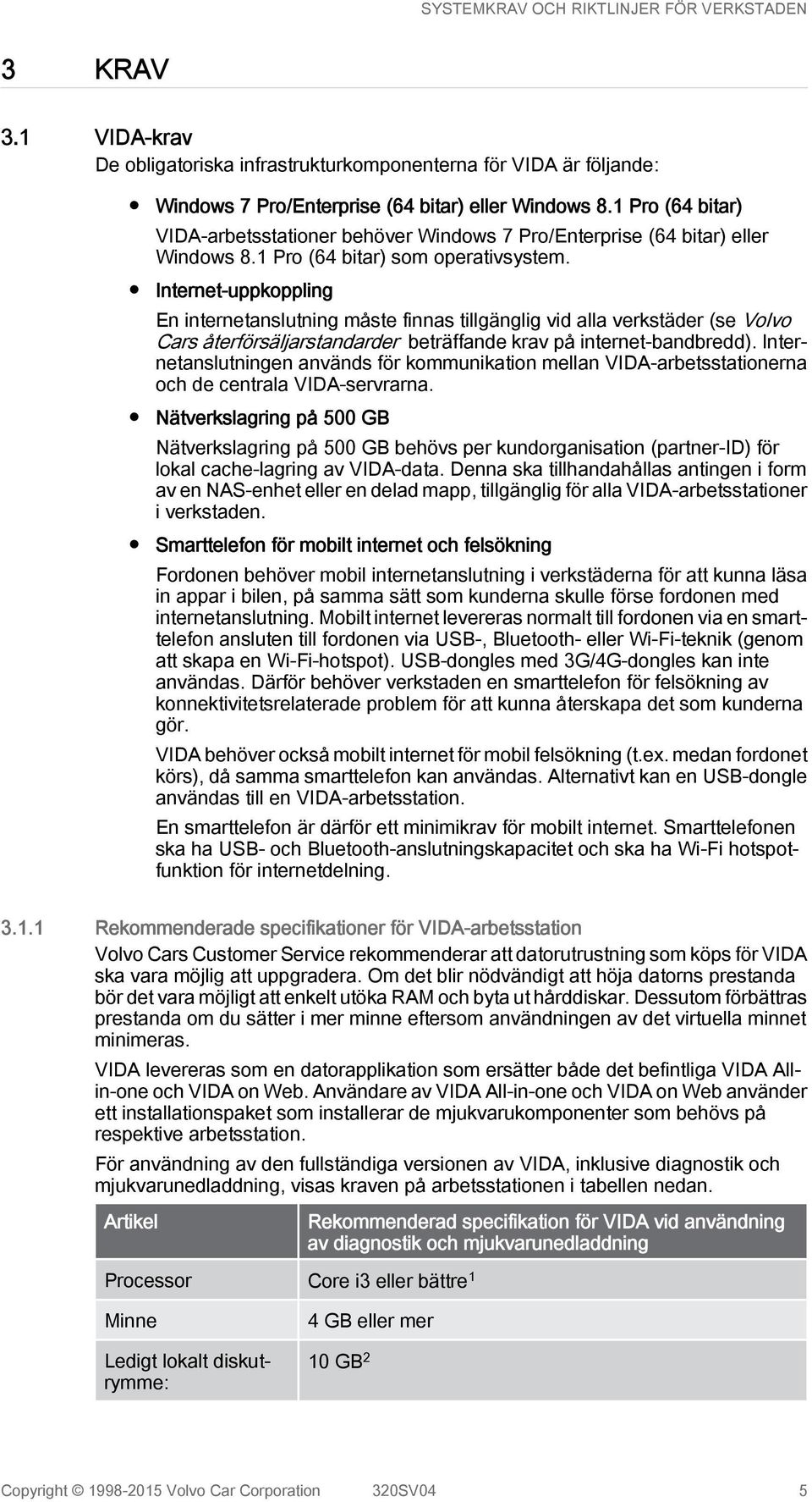 Internet-uppkoppling En internetanslutning måste finnas tillgänglig vid alla verkstäder (se Volvo Cars återförsäljarstandarder beträffande krav på internet-bandbredd).