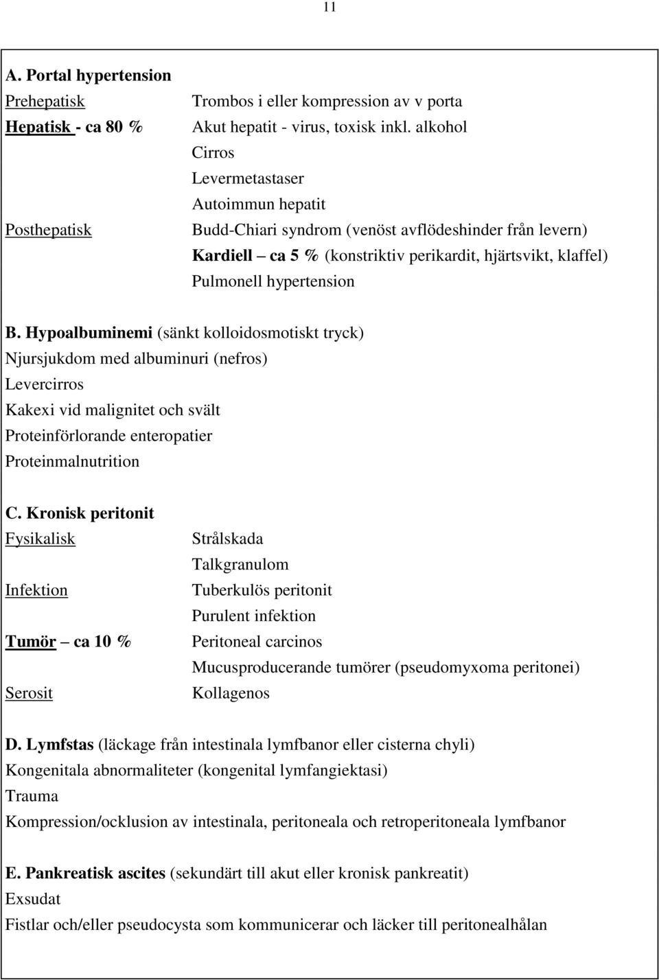 Hypoalbuminemi (sänkt kolloidosmotiskt tryck) Njursjukdom med albuminuri (nefros) Levercirros Kakexi vid malignitet och svält Proteinförlorande enteropatier Proteinmalnutrition C.