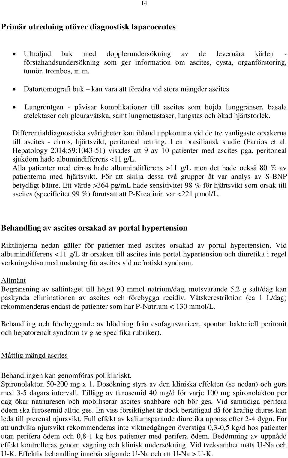 Datortomografi buk kan vara att föredra vid stora mängder ascites Lungröntgen - påvisar komplikationer till ascites som höjda lunggränser, basala atelektaser och pleuravätska, samt lungmetastaser,