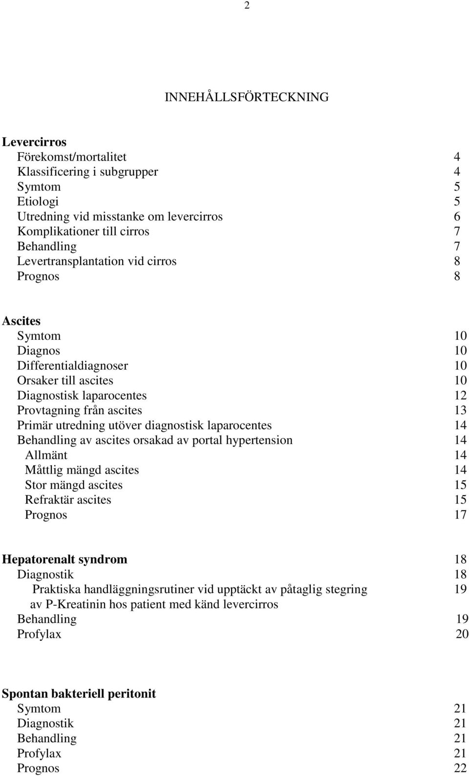 utöver diagnostisk laparocentes 14 Behandling av ascites orsakad av portal hypertension 14 Allmänt 14 Måttlig mängd ascites 14 Stor mängd ascites 15 Refraktär ascites 15 Prognos 17 Hepatorenalt