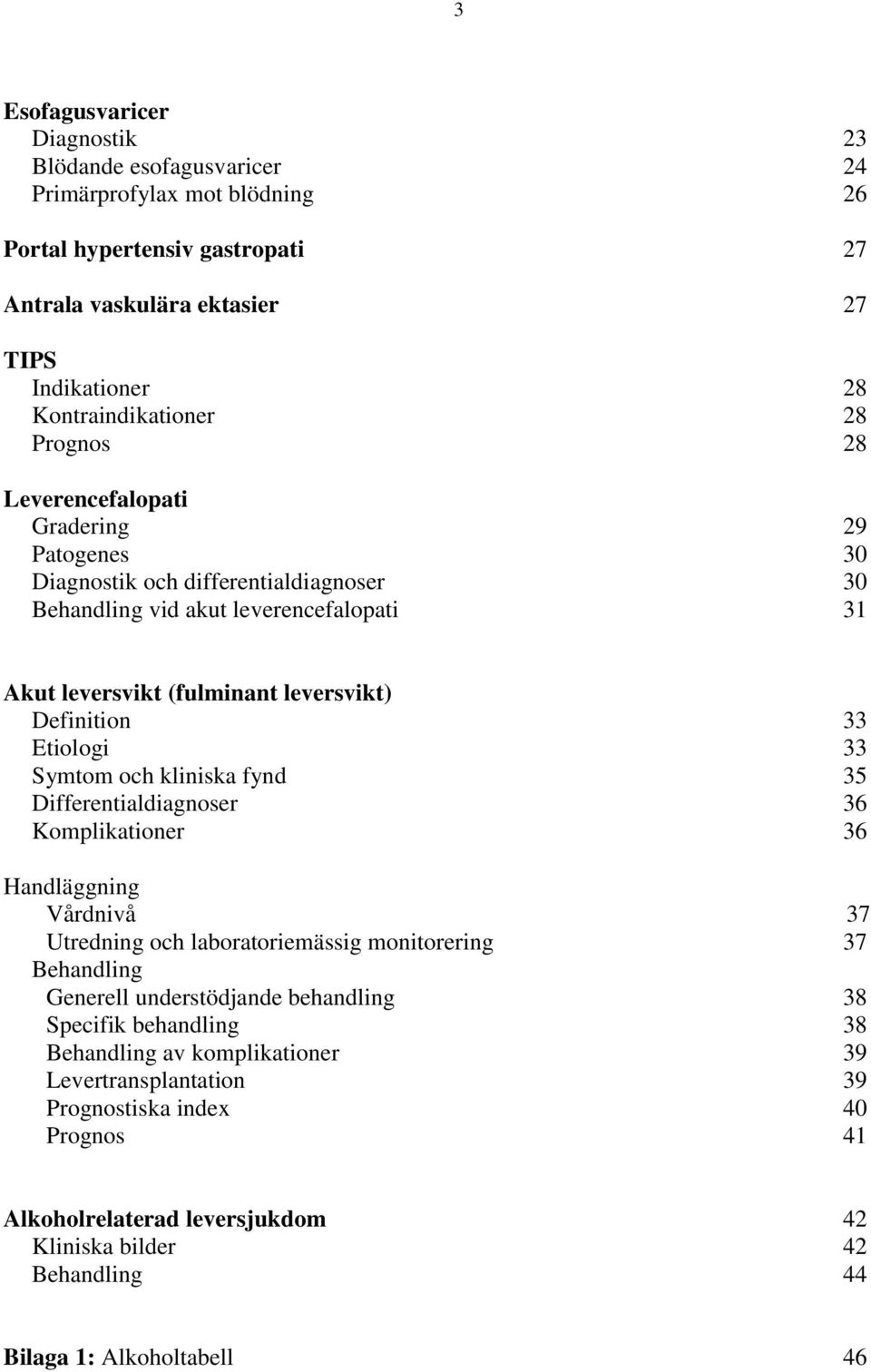 33 Symtom och kliniska fynd 35 Differentialdiagnoser 36 Komplikationer 36 Handläggning Vårdnivå 37 Utredning och laboratoriemässig monitorering 37 Behandling Generell understödjande behandling 38