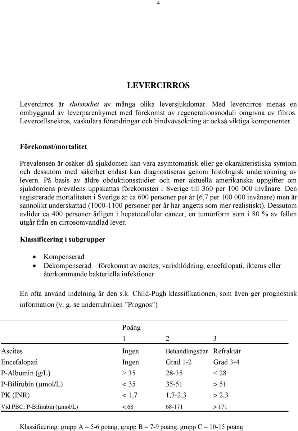 Förekomst/mortalitet Prevalensen är osäker då sjukdomen kan vara asymtomatisk eller ge okarakteristiska symtom och dessutom med säkerhet endast kan diagnostiseras genom histologisk undersökning av