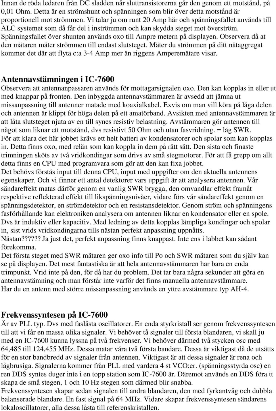 Spänningsfallet över shunten används oxo till Ampre metern på displayen. Observera då at den mätaren mäter strömmen till endast slutsteget.