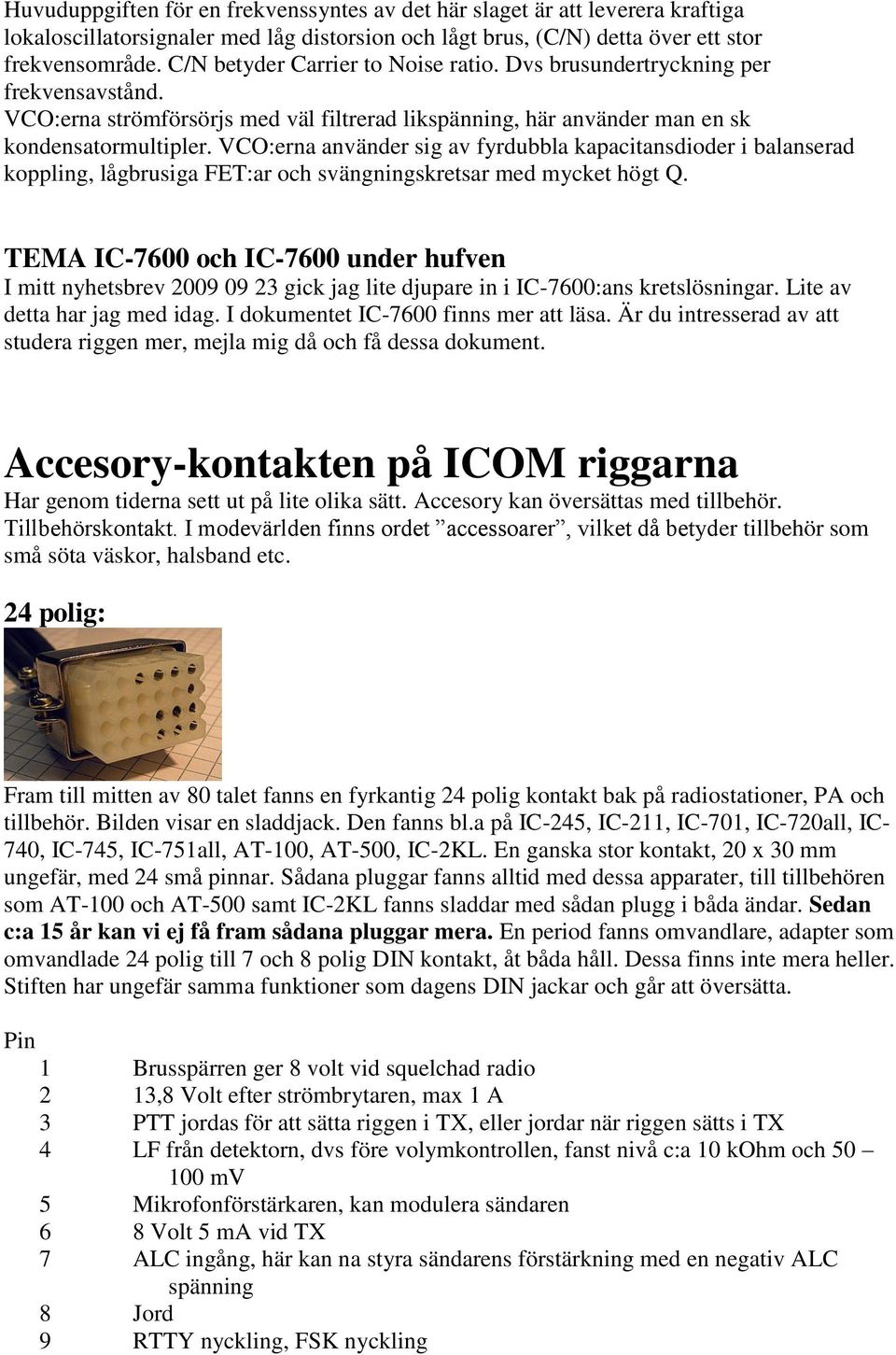 VCO:erna använder sig av fyrdubbla kapacitansdioder i balanserad koppling, lågbrusiga FET:ar och svängningskretsar med mycket högt Q.