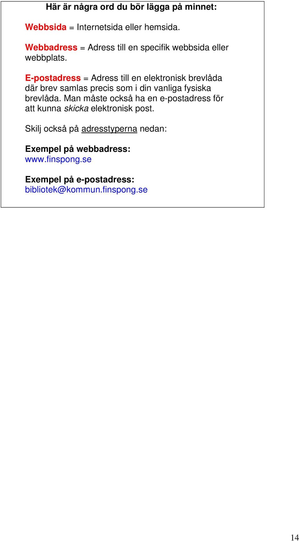 E-postadress = Adress till en elektronisk brevlåda där brev samlas precis som i din vanliga fysiska brevlåda.