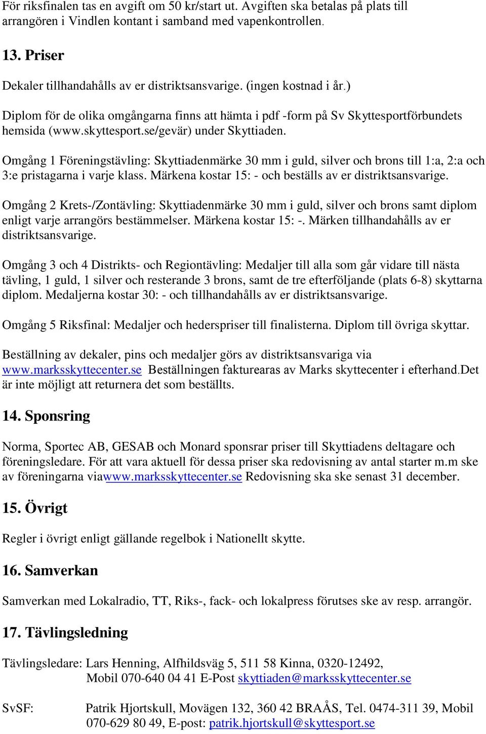 se/gevär) under Skyttiaden. Omgång 1 Föreningstävling: Skyttiadenmärke 30 mm i guld, silver och brons till 1:a, 2:a och 3:e pristagarna i varje klass.