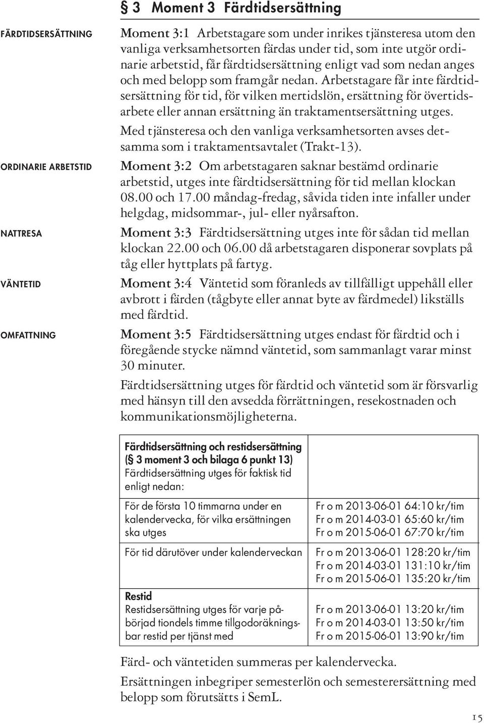 Arbetstagare får inte färdtidsersättning för tid, för vilken mertidslön, ersättning för övertidsarbete eller annan ersättning än traktamentsersättning utges.