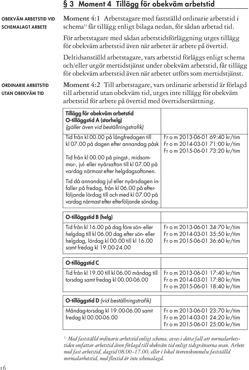 Deltidsanställd arbetstagare, vars arbetstid förläggs enligt schema och/eller utgör mertidstjänst under obekväm arbetstid, får tillägg för obekväm arbetstid även när arbetet utförs som mertidstjänst.