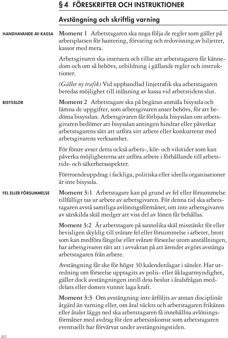 Arbetsgivaren ska instruera och tillse att arbetstagaren får kännedom och om så behövs, utbildning i gällande regler och instruktioner.