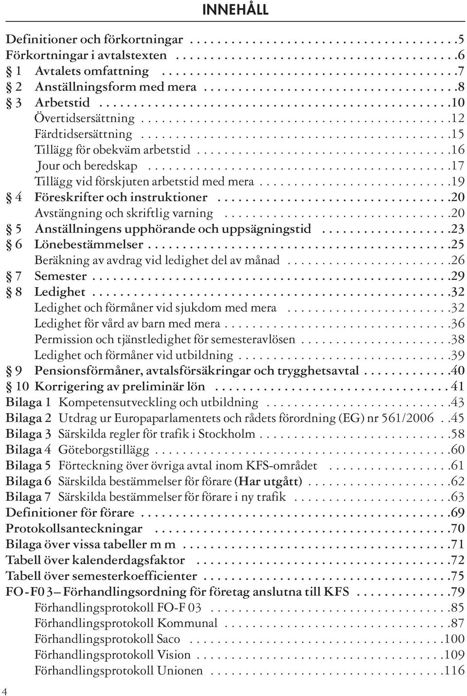 ............................................12 Färdtidsersättning.............................................15 Tillägg för obekväm arbetstid.....................................16 Jour och beredskap.