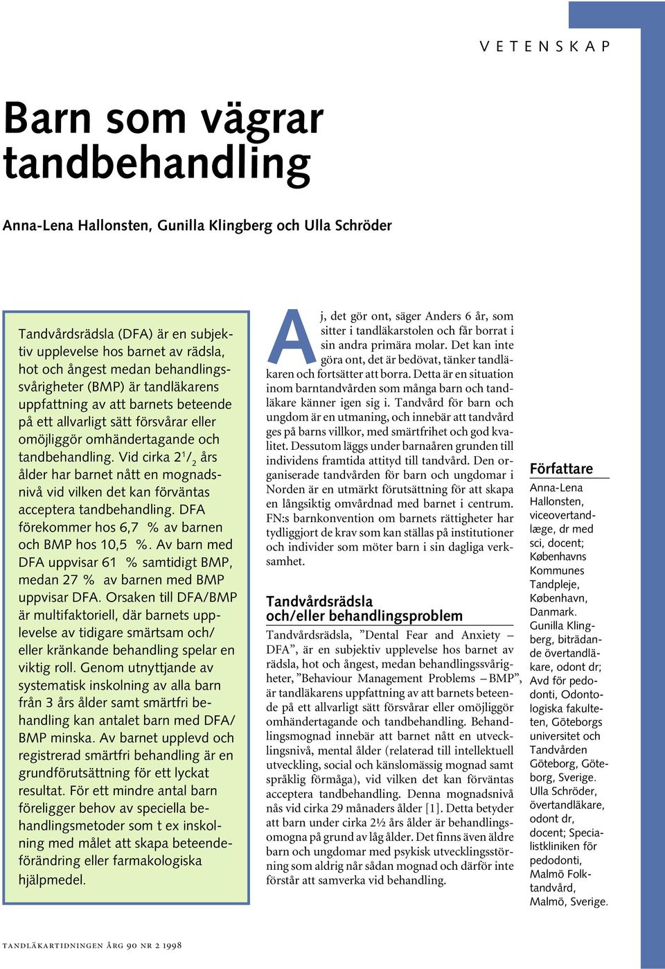 Vid cirka 2 1 / 2 års ålder har barnet nått en mognadsnivå vid vilken det kan förväntas acceptera tandbehandling. DFA förekommer hos 6,7 % av barnen och BMP hos 10,5 %.