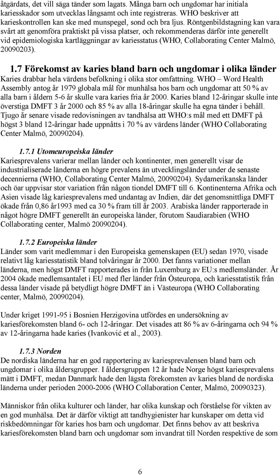 Röntgenbildstagning kan vara svårt att genomföra praktiskt på vissa platser, och rekommenderas därför inte generellt vid epidemiologiska kartläggningar av kariesstatus (WHO, Collaborating Center