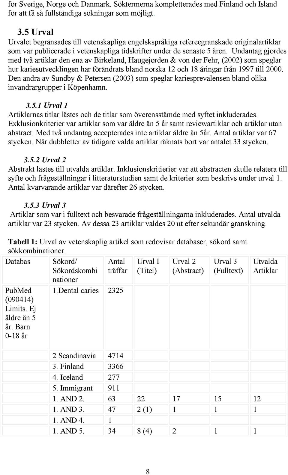 Undantag gjordes med två artiklar den ena av Birkeland, Haugejorden & von der Fehr, (2002) som speglar hur kariesutvecklingen har förändrats bland norska 12 och 18 åringar från 1997 till 2000.