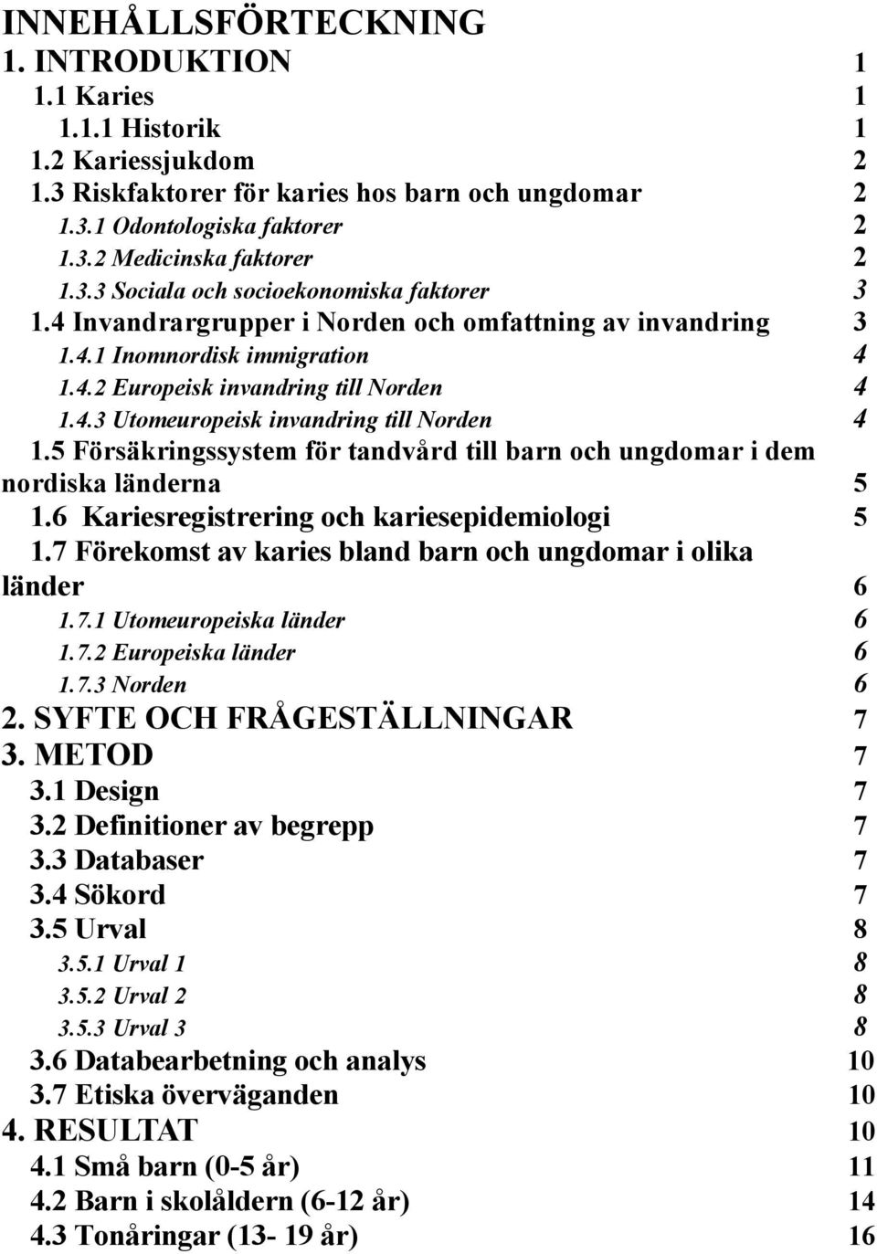 5 Försäkringssystem för tandvård till barn och ungdomar i dem nordiska länderna 5 1.6 Kariesregistrering och kariesepidemiologi 5 1.7 Förekomst av karies bland barn och ungdomar i olika länder 6 1.7.1 Utomeuropeiska länder 6 1.