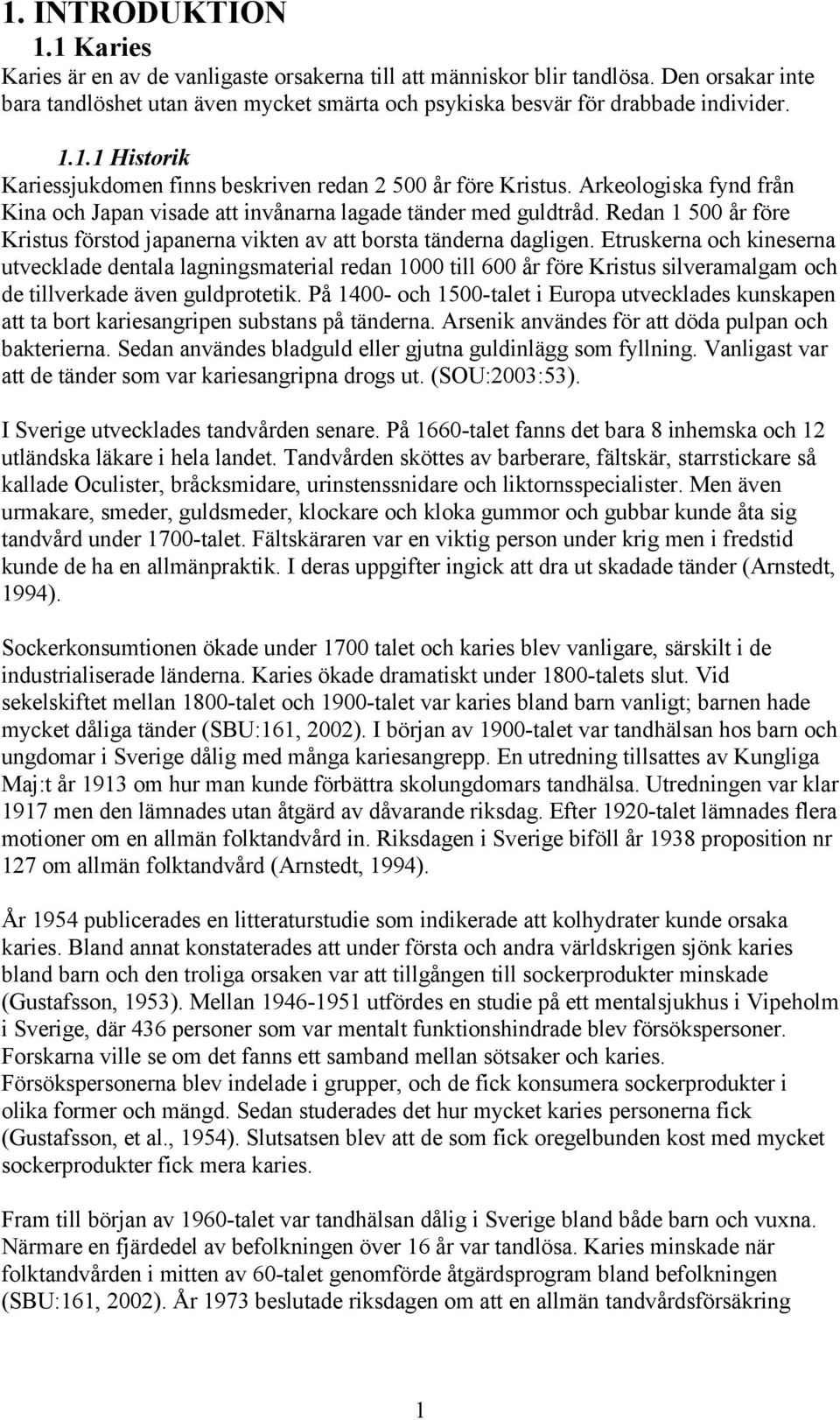 Arkeologiska fynd från Kina och Japan visade att invånarna lagade tänder med guldtråd. Redan 1 500 år före Kristus förstod japanerna vikten av att borsta tänderna dagligen.