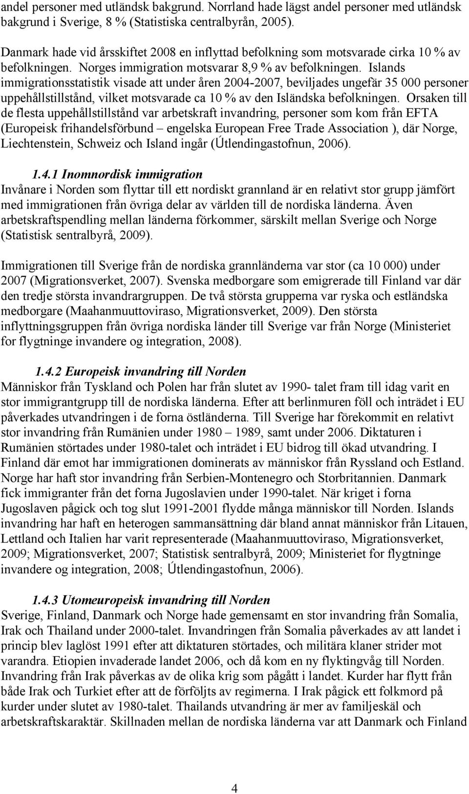 Islands immigrationsstatistik visade att under åren 2004-2007, beviljades ungefär 35 000 personer uppehållstillstånd, vilket motsvarade ca 10 % av den Isländska befolkningen.