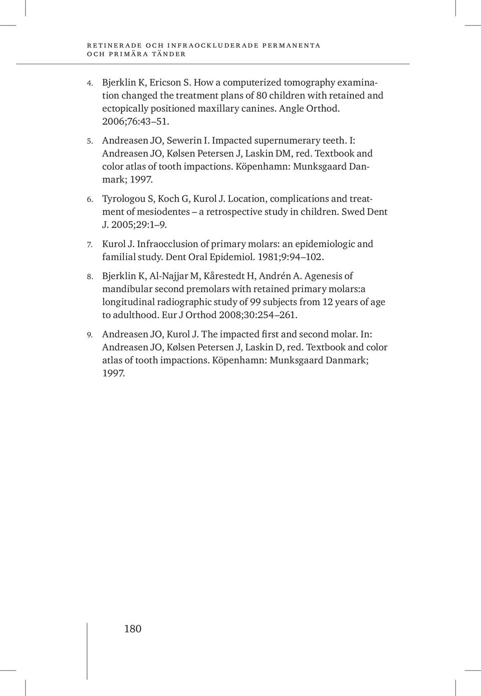 Tyrologou S, Koch G, Kurol J. Location, complications and treatment of mesiodentes a retrospective study in children. Swed Dent J. 2005;29:1 9. 7. Kurol J. Infraocclusion of primary molars: an epidemiologic and familial study.